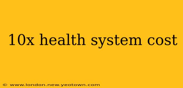 10x health system cost