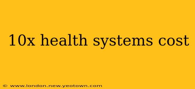 10x health systems cost