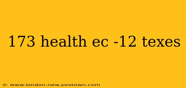173 health ec -12 texes