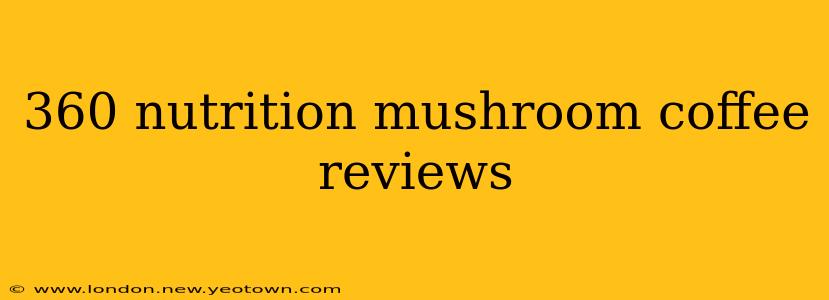 360 nutrition mushroom coffee reviews