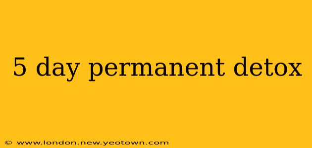 5 day permanent detox