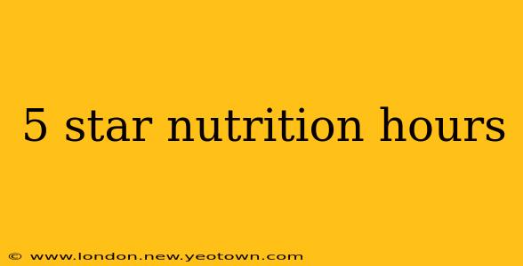 5 star nutrition hours
