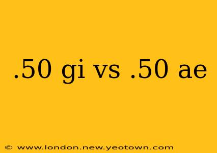 .50 gi vs .50 ae