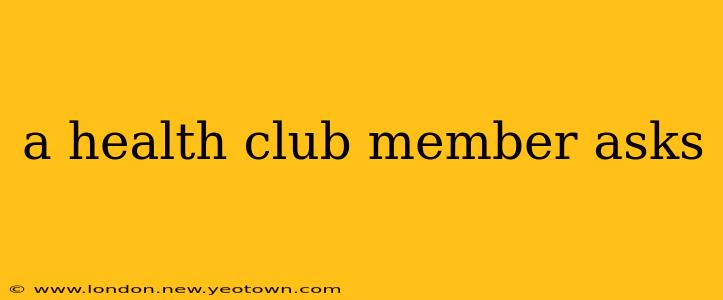 a health club member asks
