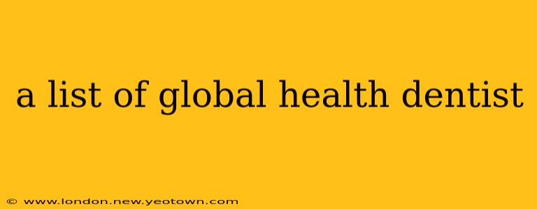 a list of global health dentist