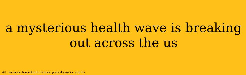 a mysterious health wave is breaking out across the us