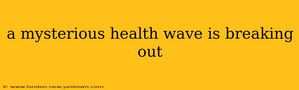 a mysterious health wave is breaking out