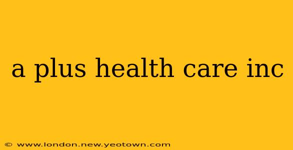 a plus health care inc