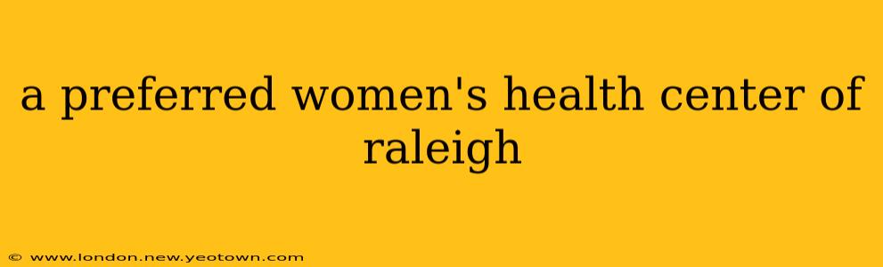a preferred women's health center of raleigh