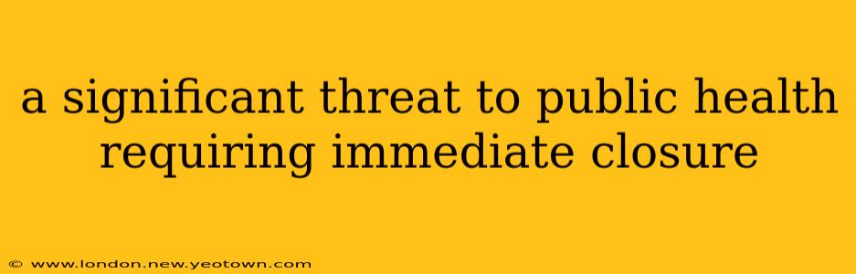 a significant threat to public health requiring immediate closure
