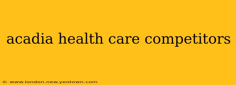 acadia health care competitors