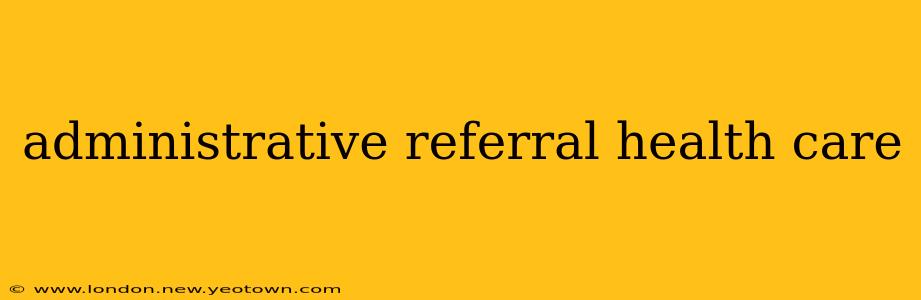 administrative referral health care