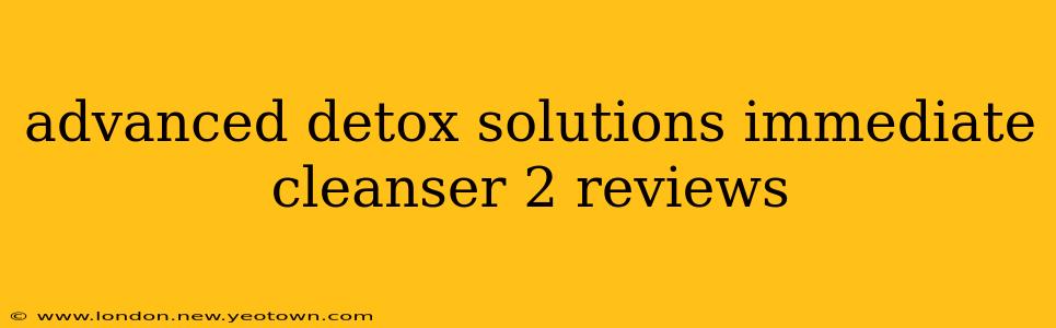 advanced detox solutions immediate cleanser 2 reviews