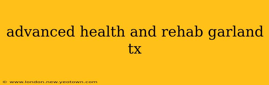advanced health and rehab garland tx