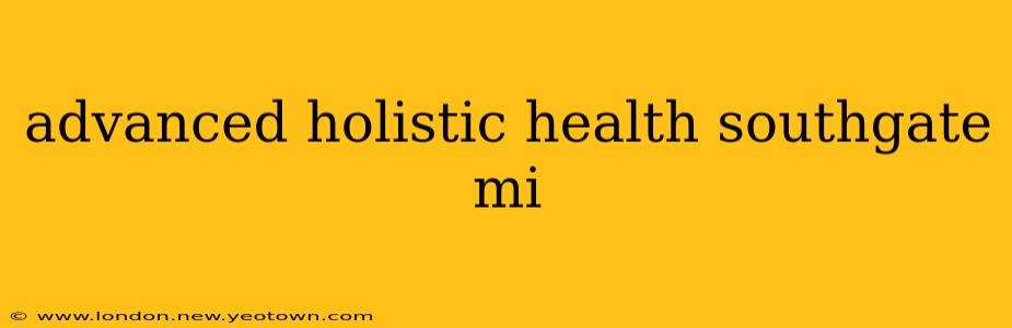 advanced holistic health southgate mi
