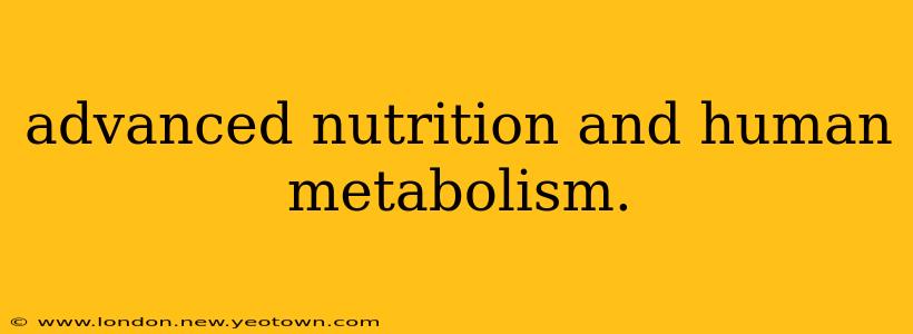 advanced nutrition and human metabolism.