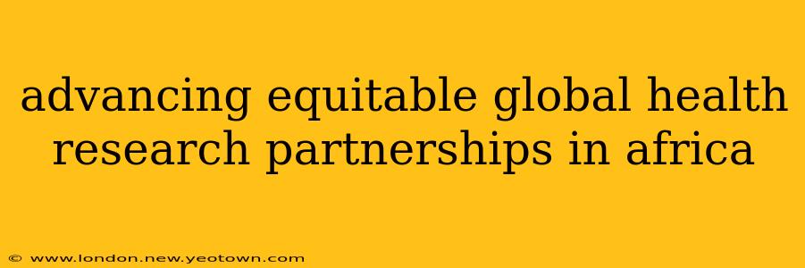 advancing equitable global health research partnerships in africa