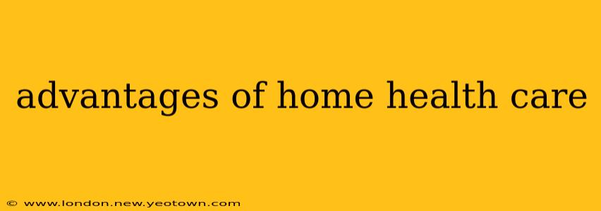 advantages of home health care