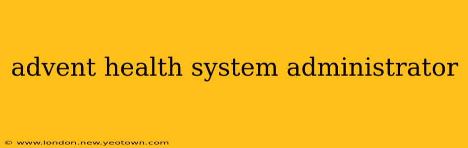 advent health system administrator