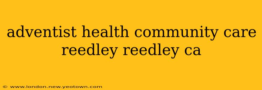 adventist health community care reedley reedley ca