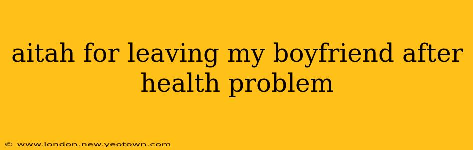 aitah for leaving my boyfriend after health problem