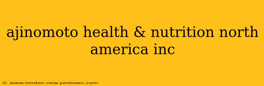 ajinomoto health & nutrition north america inc