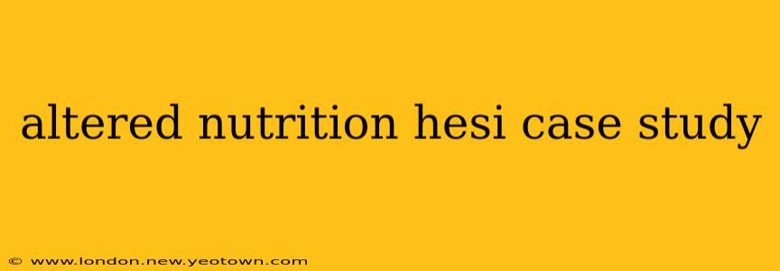 altered nutrition hesi case study