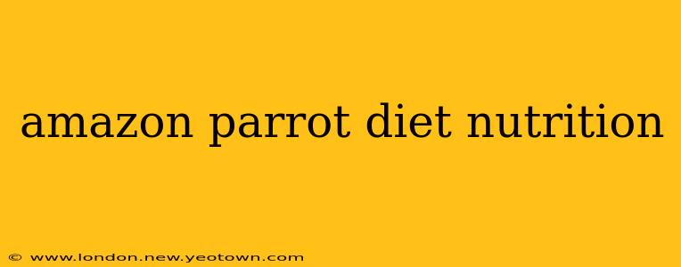 amazon parrot diet nutrition