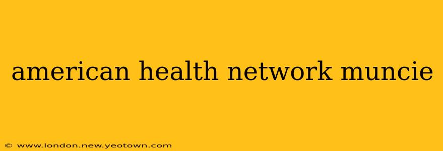 american health network muncie
