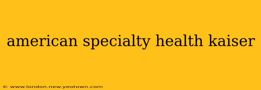 american specialty health kaiser