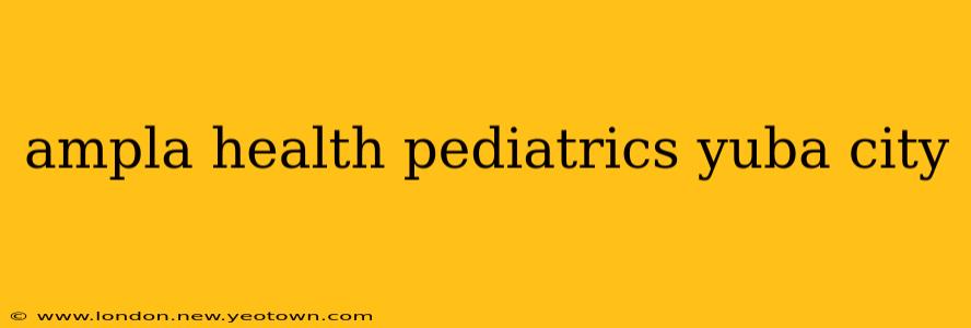 ampla health pediatrics yuba city