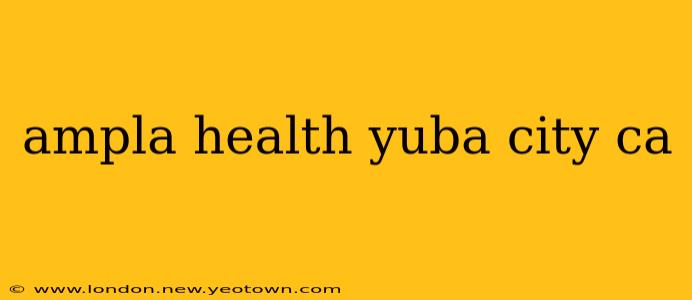 ampla health yuba city ca