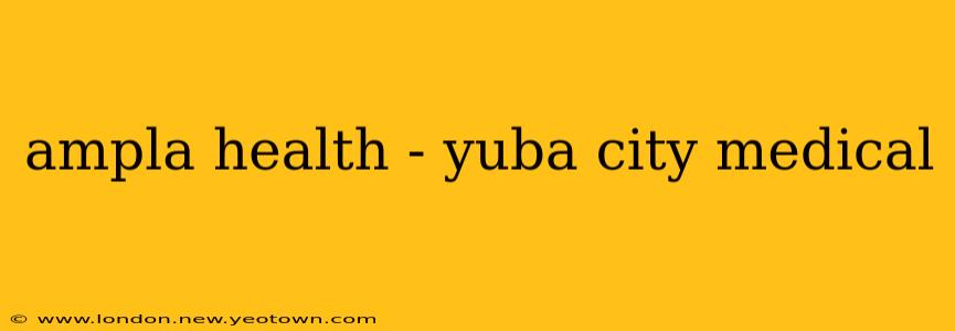 ampla health - yuba city medical