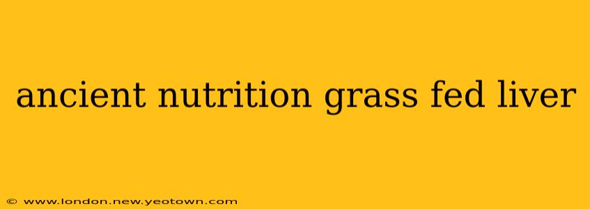 ancient nutrition grass fed liver