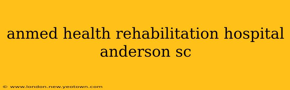 anmed health rehabilitation hospital anderson sc