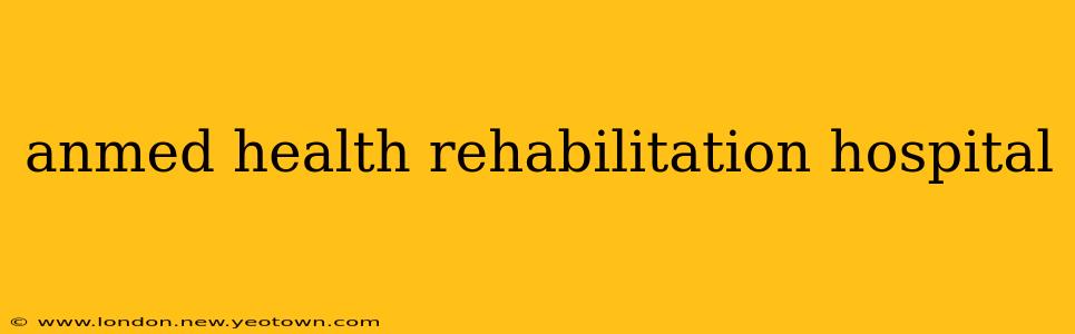anmed health rehabilitation hospital