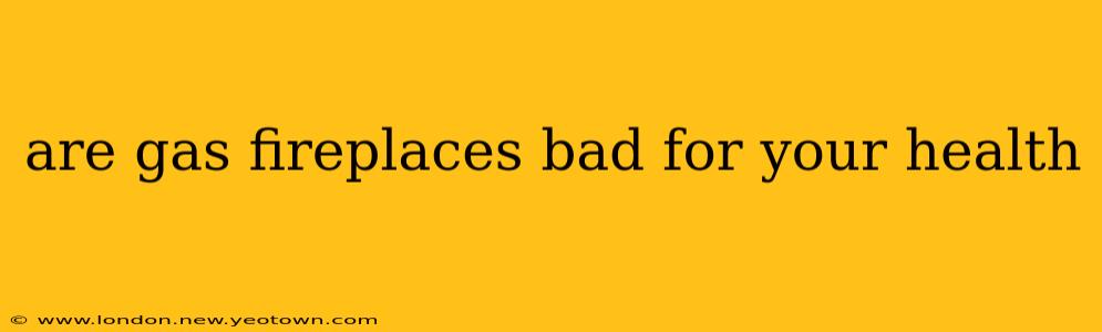 are gas fireplaces bad for your health