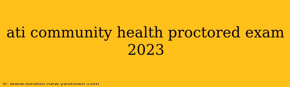 ati community health proctored exam 2023
