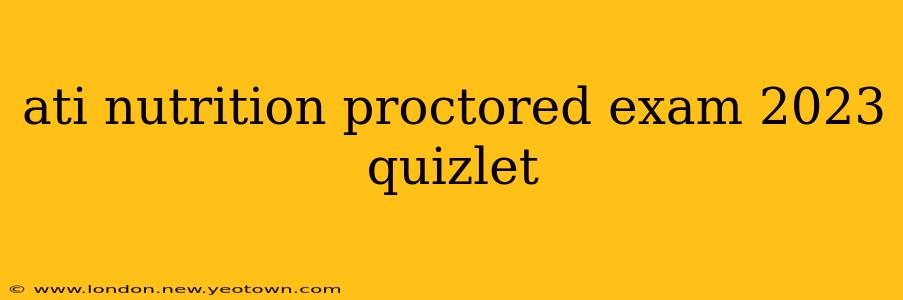 ati nutrition proctored exam 2023 quizlet