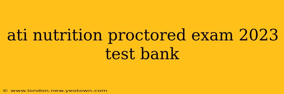 ati nutrition proctored exam 2023 test bank