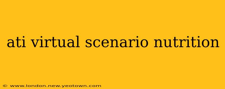 ati virtual scenario nutrition