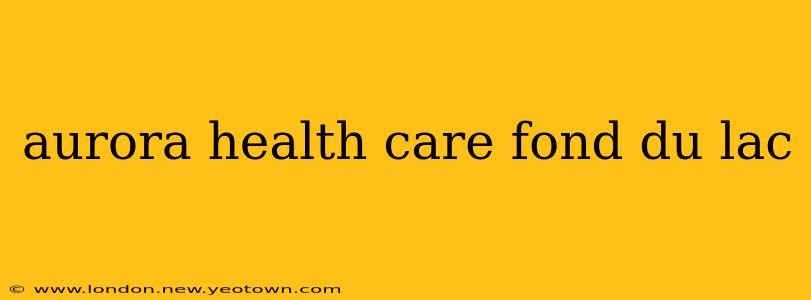 aurora health care fond du lac