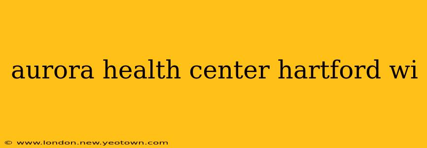 aurora health center hartford wi