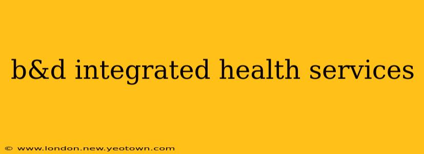 b&d integrated health services