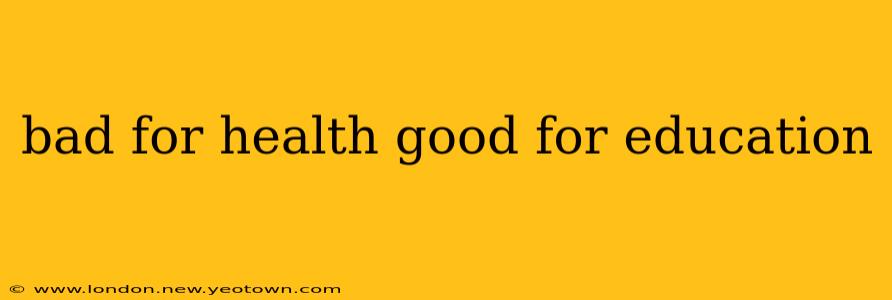 bad for health good for education