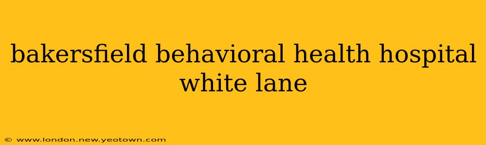 bakersfield behavioral health hospital white lane
