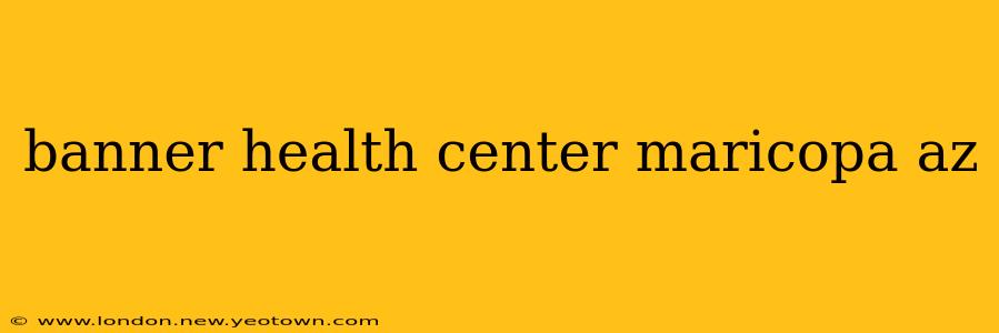 banner health center maricopa az