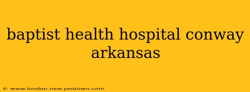 baptist health hospital conway arkansas