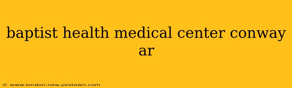 baptist health medical center conway ar