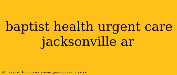 baptist health urgent care jacksonville ar
